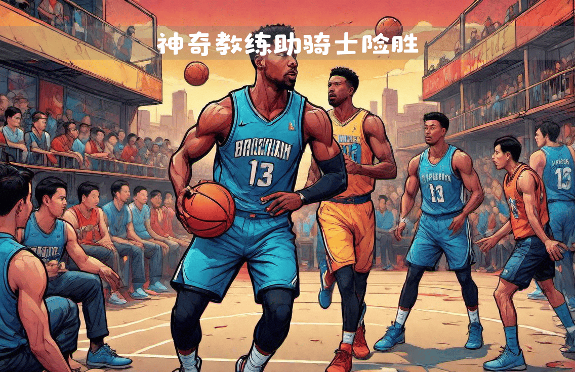 关键时刻主帅妙计，球队逆袭加时赢球